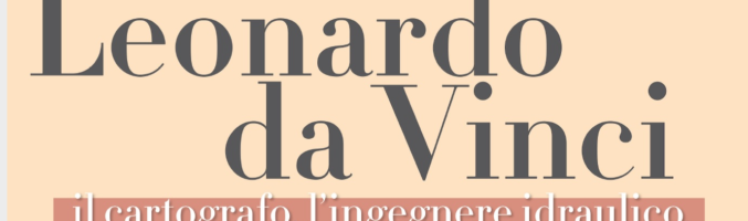 Lo sguardo territorialista di Leonardo: il cartografo, l’ingegnere idraulico, il progettista di città e territori. Convegno, mostra e atelier a Empoli, 14-16 novembre 2019